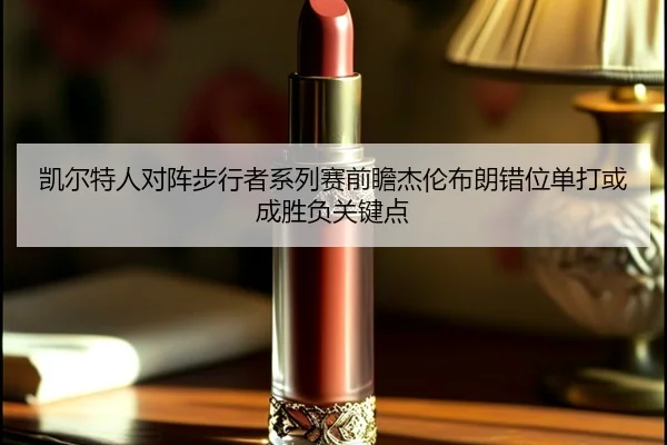kai-er-te-ren-dui-zhen-bu-xing-zhe-xi-lie-sai-qian-zhan-jie-lun-bu-lang-cuo-wei-dan-da-huo-cheng-sheng-fu-guan-jian-dian-2-506.jpg