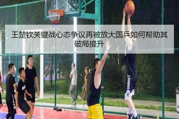 王楚钦关键战心态争议再被放大国乒如何帮助其破局提升